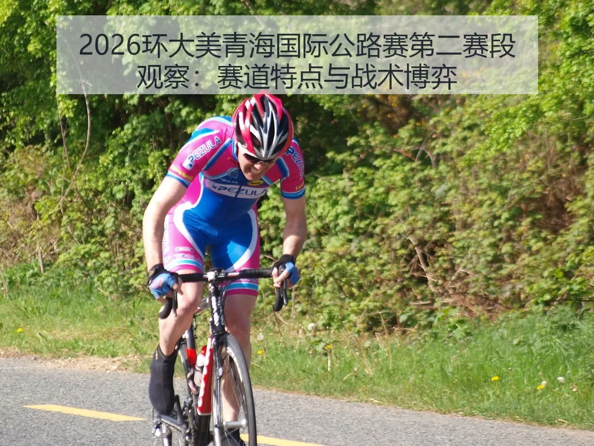 2026环大美青海国际公路赛第二赛段观察：赛道特点与战术博弈